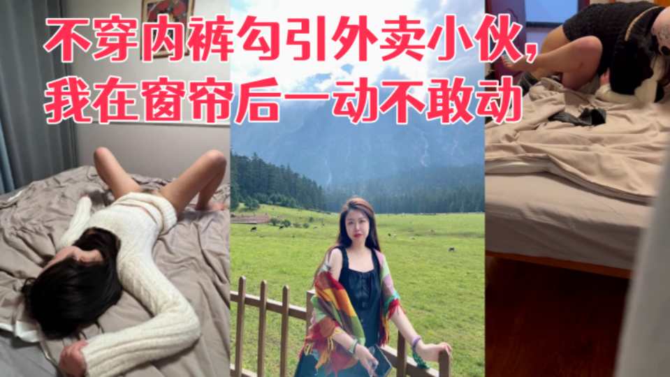 【真实勾引】利诱老婆不穿内裤勾引外卖小伙，我在窗帘后一动不敢动！